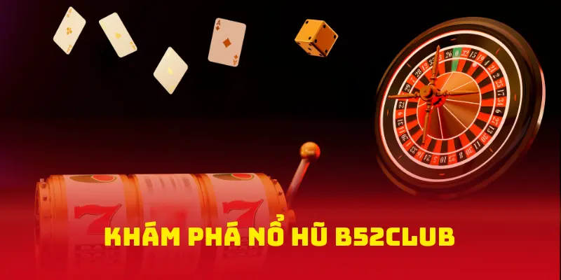Khám Phá Nổ Hũ B52Club