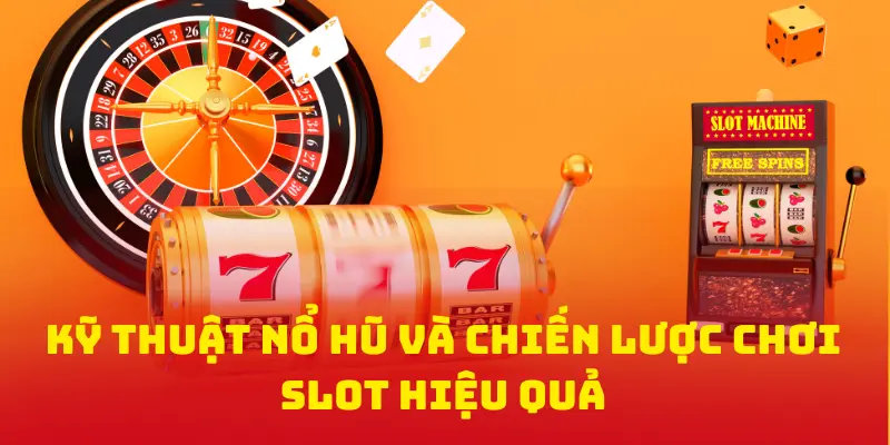 Kỹ Thuật Nổ Hũ Và Chiến Lược Chơi Slot Hiệu Quả