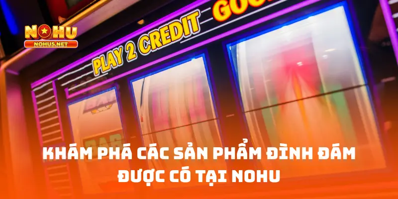 Khám phá các sản phẩm đình đám được có tại NOHU