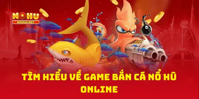 Tìm Hiểu Về Game Bắn Cá Nổ Hũ Online